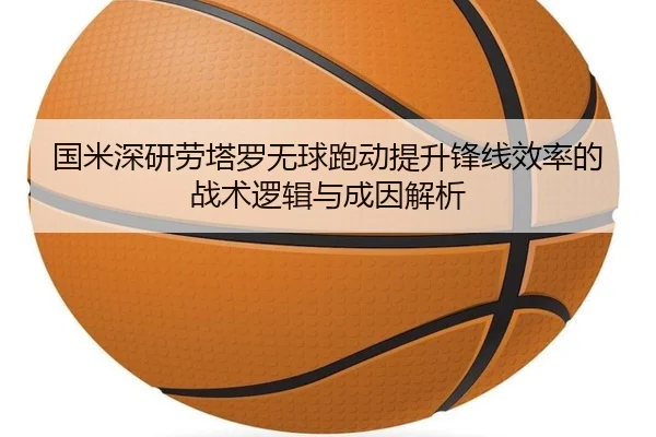 国米深研劳塔罗无球跑动提升锋线效率的战术逻辑与成因解析