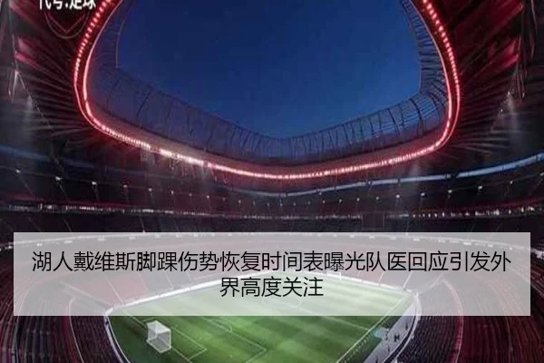 湖人戴维斯脚踝伤势恢复时间表曝光队医回应引发外界高度关注