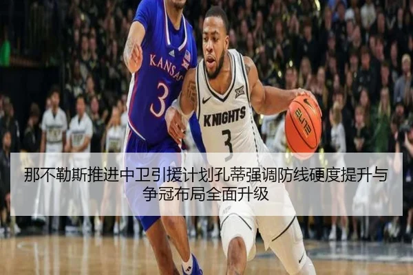 那不勒斯推进中卫引援计划孔蒂强调防线硬度提升与争冠布局全面升级